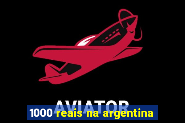 1000 reais na argentina